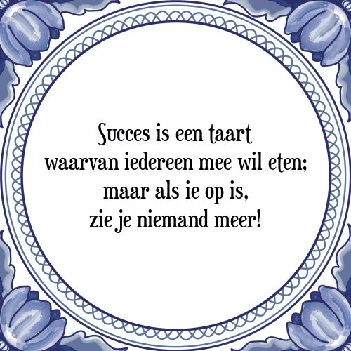 Succes is een taart waarvan iedereen mee wil eten; maar als ie op is, zie je niemand meer! - Tegeltje met Spreuk