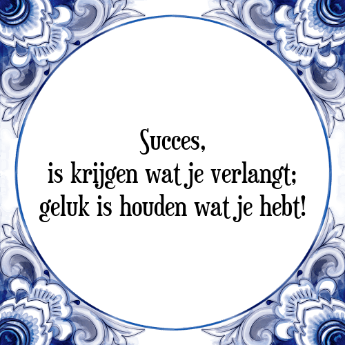 Succes, is krijgen wat je verlangt; geluk is houden wat je hebt! - Tegeltje met Spreuk