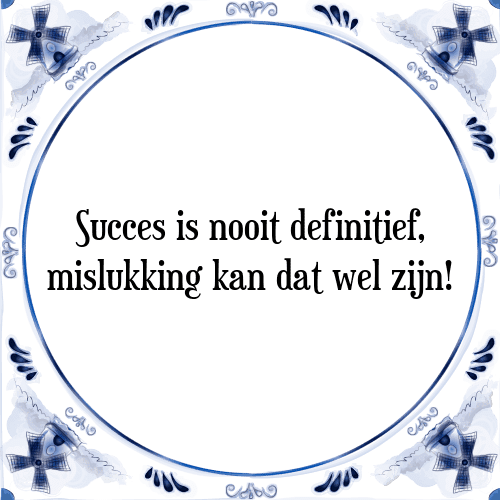 Succes is nooit definitief, mislukking kan dat wel zijn! - Tegeltje met Spreuk