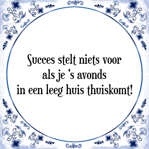 Succes stelt niets voor als je 's avonds in een leeg huis thuiskomt! - Tegeltje met Spreuk