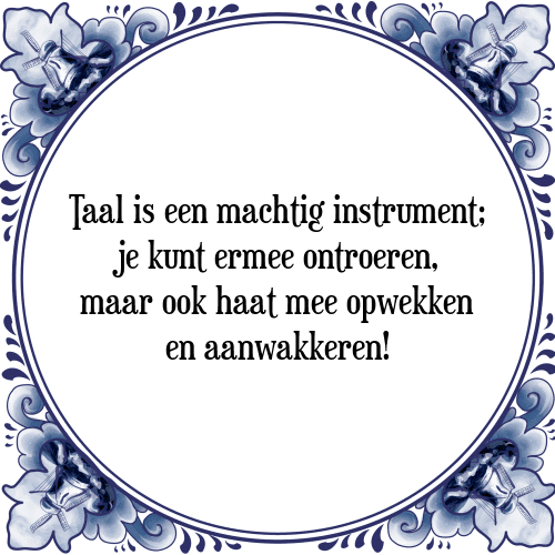 Taal is een machtig instrument; je kunt ermee ontroeren, maar ook haat mee opwekken en aanwakkeren! - Tegeltje met Spreuk