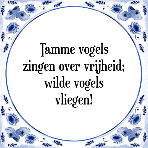 Tamme vogels zingen over vrijheid; wilde vogels vliegen! - Tegeltje met Spreuk