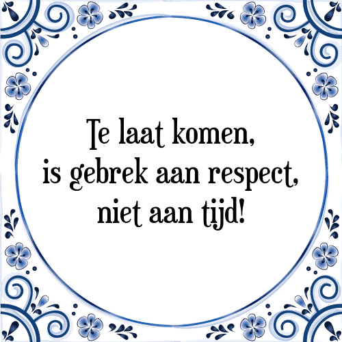 Te laat komen, is gebrek aan respect, niet aan tijd! - Tegeltje met Spreuk