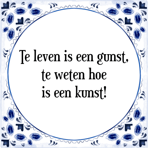 Te leven is een gunst, te weten hoe is een kunst! - Tegeltje met Spreuk