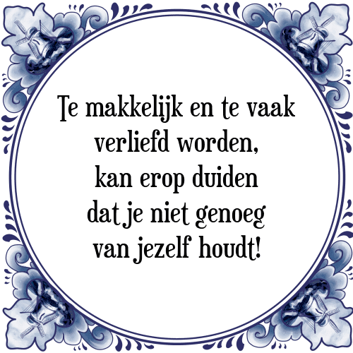 Te makkelijk en te vaak verliefd worden, kan erop duiden dat je niet genoeg van jezelf houdt! - Tegeltje met Spreuk