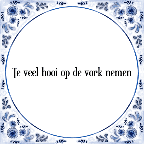 Te veel hooi op de vork nemen - Tegeltje met Spreuk