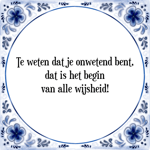 Te weten dat je onwetend bent, dat is het begin van alle wijsheid! - Tegeltje met Spreuk