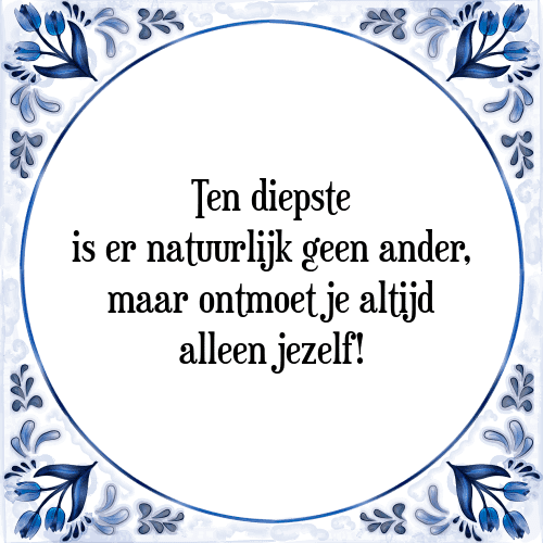 Ten diepste is er natuurlijk geen ander, maar ontmoet je altijd alleen jezelf! - Tegeltje met Spreuk