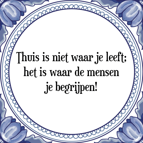 Thuis is niet waar je leeft; het is waar de mensen je begrijpen! - Tegeltje met Spreuk