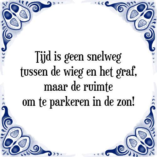 Tijd is geen snelweg tussen de wieg en het graf, maar de ruimte om te parkeren in de zon! - Tegeltje met Spreuk