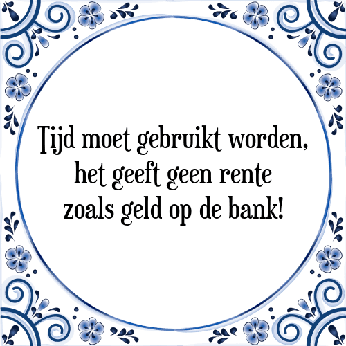 Tijd moet gebruikt worden, het geeft geen rente zoals geld op de bank! - Tegeltje met Spreuk