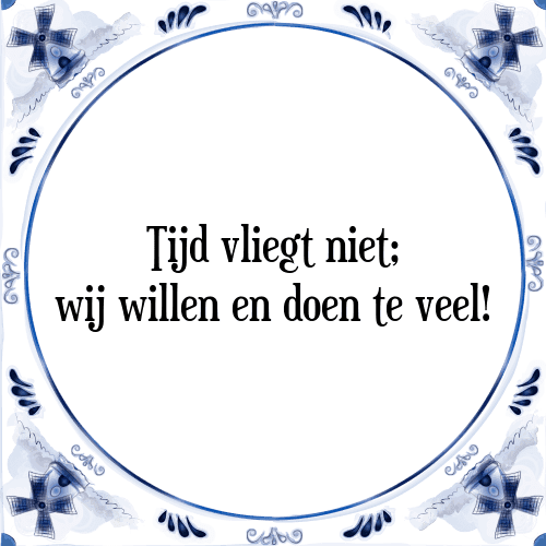 Tijd vliegt niet; wij willen en doen te veel! - Tegeltje met Spreuk