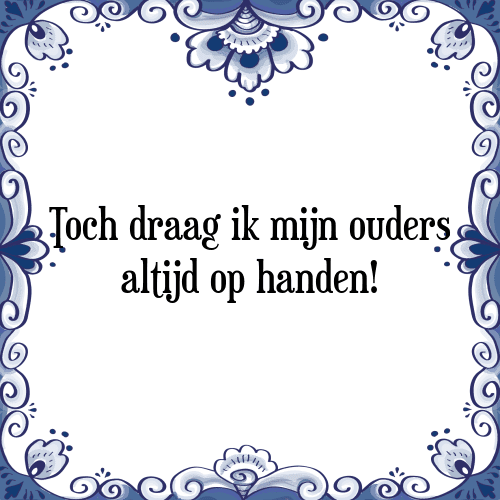 Toch draag ik mijn ouders altijd op handen! - Tegeltje met Spreuk