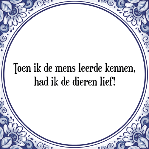 Toen ik de mens leerde kennen, had ik de dieren lief! - Tegeltje met Spreuk