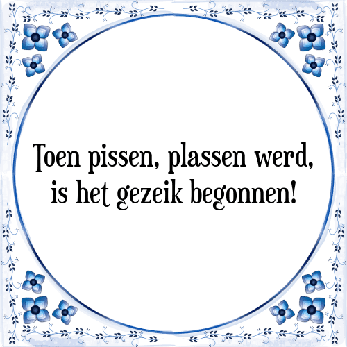 Toen pissen, plassen werd, is het gezeik begonnen! - Tegeltje met Spreuk