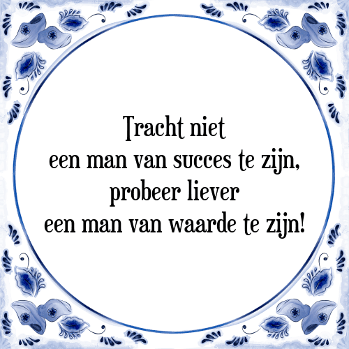 Tracht niet een man van succes te zijn, probeer liever een man van waarde te zijn! - Tegeltje met Spreuk