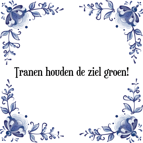 Tranen houden de ziel groen! - Tegeltje met Spreuk