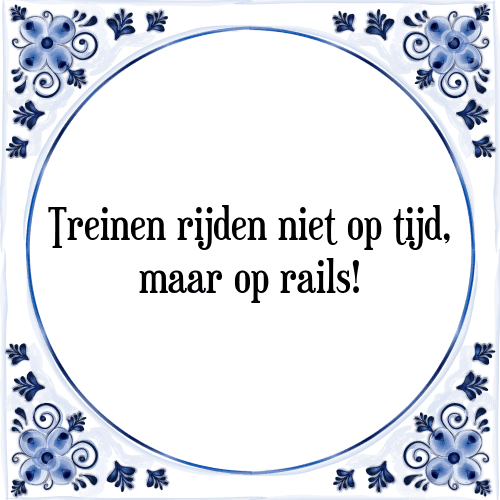 Treinen rijden niet op tijd, maar op rails! - Tegeltje met Spreuk