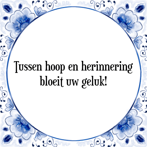 Tussen hoop en herinnering bloeit uw geluk! - Tegeltje met Spreuk