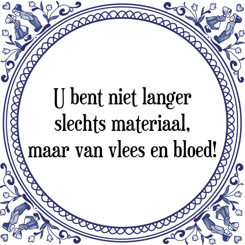 U bent niet langer slechts materiaal, maar van vlees en bloed! - Tegeltje met Spreuk