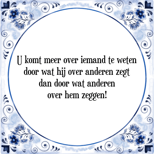 U komt meer over iemand te weten door wat hij over anderen zegt dan door wat anderen over hem zeggen! - Tegeltje met Spreuk