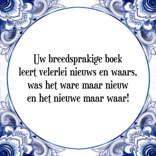 Uw breedsprakige boek leert velerlei nieuws en waars, was het ware maar nieuw en het nieuwe maar waar! - Tegeltje met Spreuk