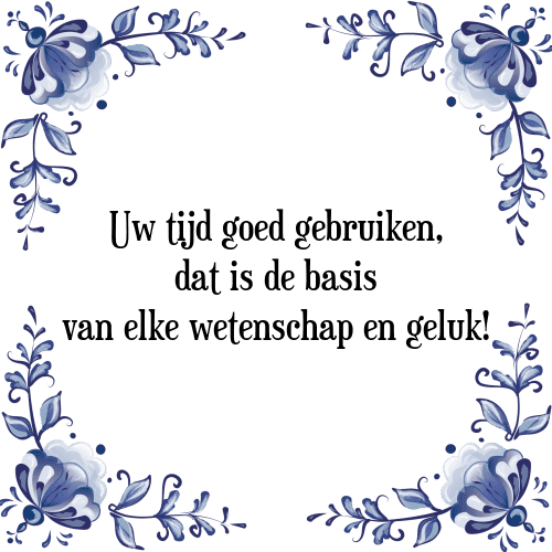 Uw tijd goed gebruiken, dat is de basis van elke wetenschap en geluk! - Tegeltje met Spreuk