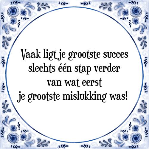 Vaak ligt je grootste succes slechts één stap verder van wat eerst je grootste mislukking was! - Tegeltje met Spreuk