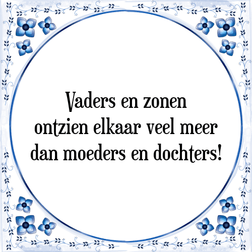 Vaders en zonen ontzien elkaar veel meer dan moeders en dochters! - Tegeltje met Spreuk