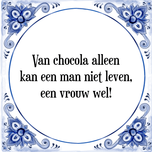 Van chocola alleen kan een man niet leven, een vrouw wel! - Tegeltje met Spreuk