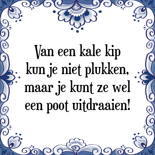 Van een kale kip kun je niet plukken, maar je kunt ze wel een poot uitdraaien! - Tegeltje met Spreuk