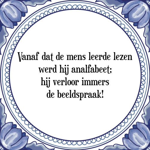 Vanaf dat de mens leerde lezen werd hij analfabeet; hij verloor immers de beeldspraak! - Tegeltje met Spreuk