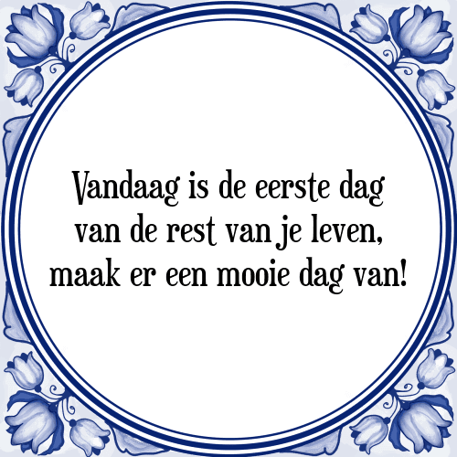 Vandaag is de eerste dag van de rest van je leven, maak er een mooie dag van! - Tegeltje met Spreuk