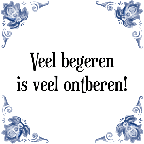 Veel begeren is veel ontberen! - Tegeltje met Spreuk