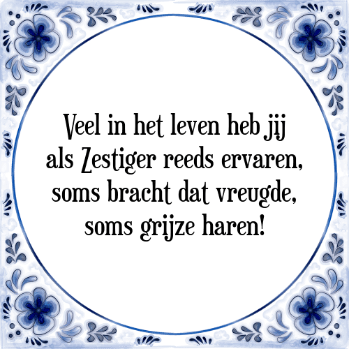 Veel in het leven heb jij als Zestiger reeds ervaren, soms bracht dat vreugde, soms grijze haren! - Tegeltje met Spreuk