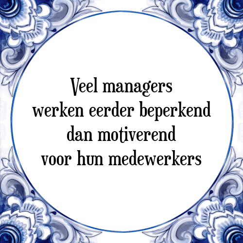 Veel managers werken eerder beperkend dan motiverend voor hun medewerkers - Tegeltje met Spreuk