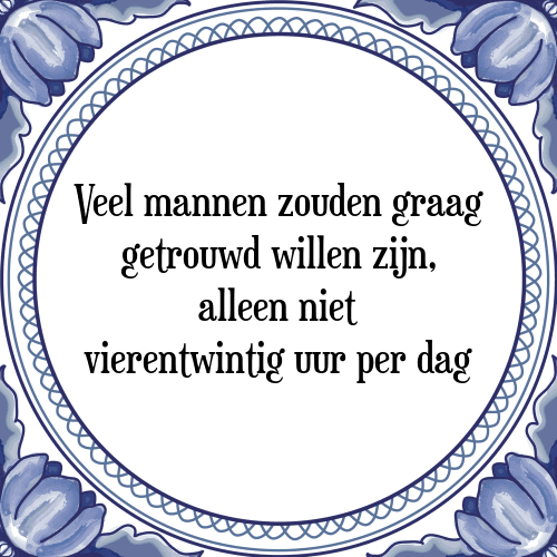 Veel mannen zouden graag getrouwd willen zijn, alleen niet vierentwintig uur per dag - Tegeltje met Spreuk