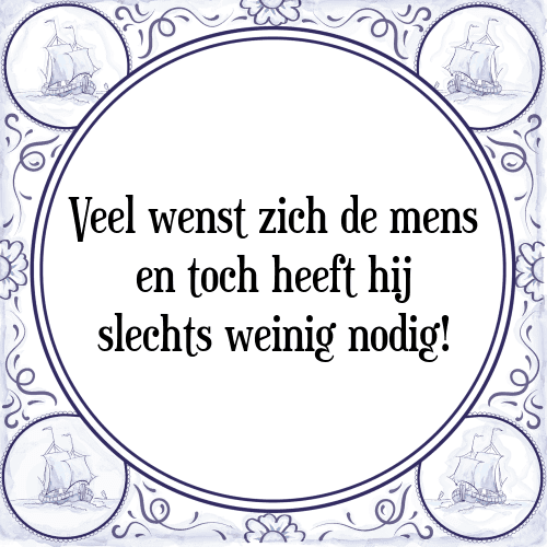 Veel wenst zich de mens en toch heeft hij slechts weinig nodig! - Tegeltje met Spreuk