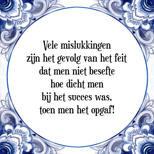 Vele mislukkingen zijn het gevolg van het feit dat men niet besefte hoe dicht men bij het succes was, toen men het opgaf! - Tegeltje met Spreuk