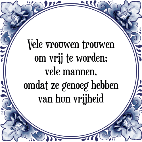 Vele vrouwen trouwen om vrij te worden; vele mannen, omdat ze genoeg hebben van hun vrijheid - Tegeltje met Spreuk