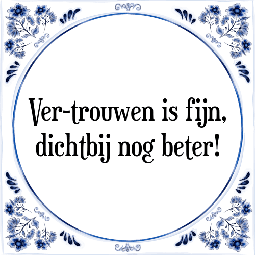 Ver-trouwen is fijn, dichtbij nog beter! - Tegeltje met Spreuk