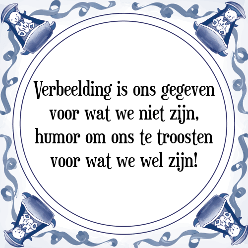 Verbeelding is ons gegeven voor wat we niet zijn, humor om ons te troosten voor wat we wel zijn! - Tegeltje met Spreuk