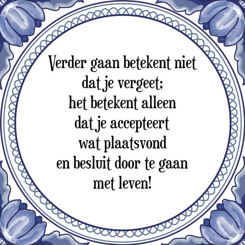 Verder gaan betekent niet dat je vergeet; het betekent alleen dat je accepteert wat plaatsvond en besluit door te gaan met leven! - Tegeltje met Spreuk