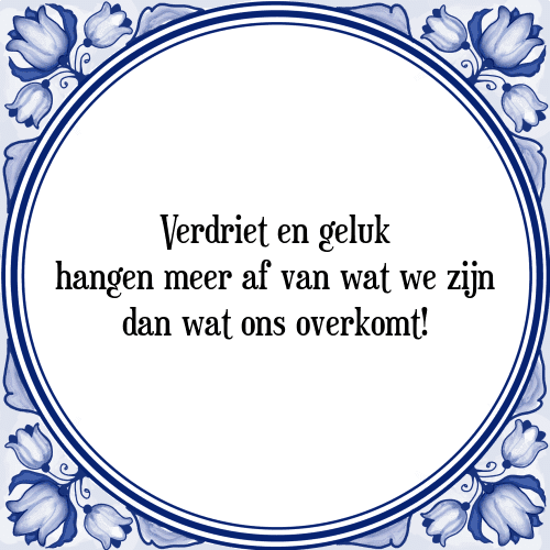 Verdriet en geluk hangen meer af van wat we zijn dan wat ons overkomt! - Tegeltje met Spreuk