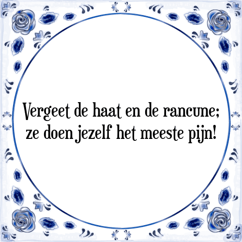 Vergeet de haat en de rancune; ze doen jezelf het meeste pijn! - Tegeltje met Spreuk