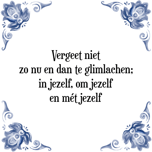 Vergeet niet zo nu en dan te glimlachen; in jezelf, om jezelf en mét jezelf - Tegeltje met Spreuk