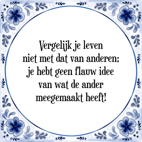 Vergelijk je leven niet met dat van anderen; je hebt geen flauw idee van wat de ander meegemaakt heeft! - Tegeltje met Spreuk