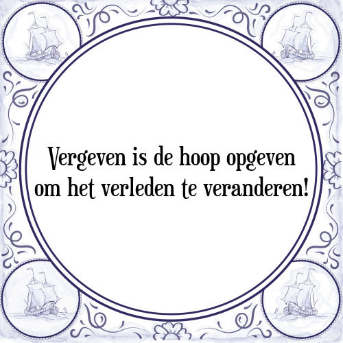 Vergeven is de hoop opgeven om het verleden te veranderen! - Tegeltje met Spreuk