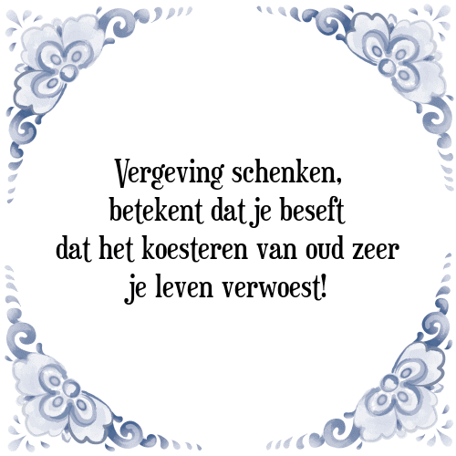 Vergeving schenken, betekent dat je beseft dat het koesteren van oud zeer je leven verwoest! - Tegeltje met Spreuk