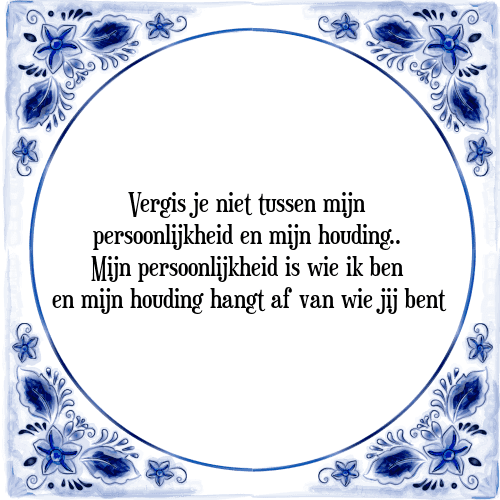 Vergis je niet tussen mijn persoonlijkheid en mijn houding. Mijn persoonlijkheid is wie ik ben en mijn houding hangt af van wie jij bent - Tegeltje met Spreuk